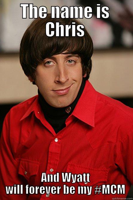 g h - THE NAME IS CHRIS AND WYATT WILL FOREVER BE MY #MCM Pickup Line Scientist