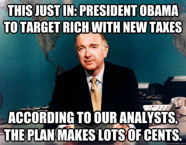 this just in: president obama to target rich with new taxes according to our analysts, the plan makes lots of cents. - this just in: president obama to target rich with new taxes according to our analysts, the plan makes lots of cents.  Pun Network News