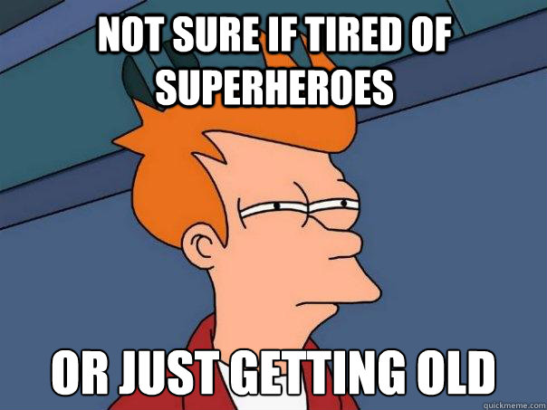 Not sure if tired of superheroes Or just getting old  Futurama Fry