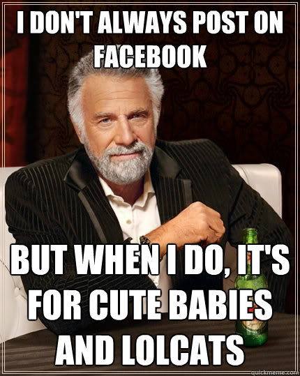 I don't always post on Facebook But when I do, it's for cute babies and LOLcats  The Most Interesting Man In The World