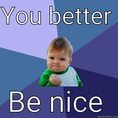 YOU BETTER  BE NICE Success Kid