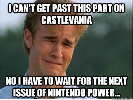 I can't get past this part on castlevania No I have to wait for the next issue of Nintendo Power...   1990s Problems