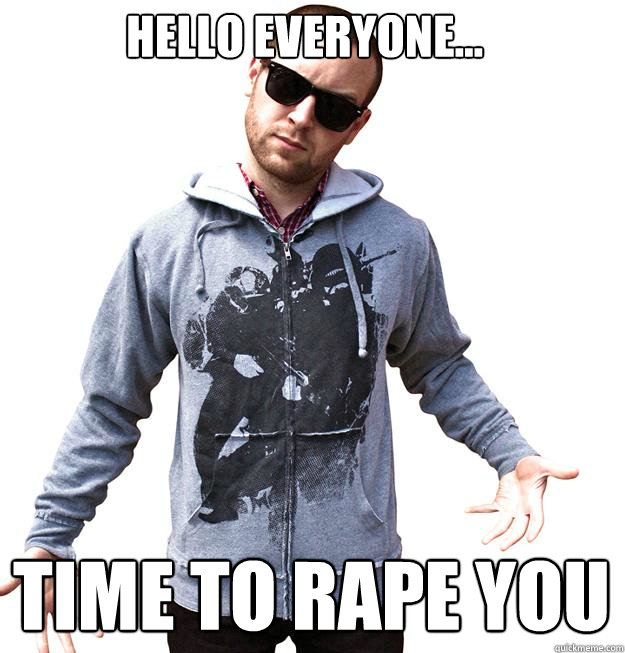 Hello everyone... Time to rape you  