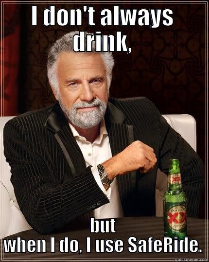 I DON'T ALWAYS DRINK, BUT WHEN I DO, I USE SAFERIDE. The Most Interesting Man In The World