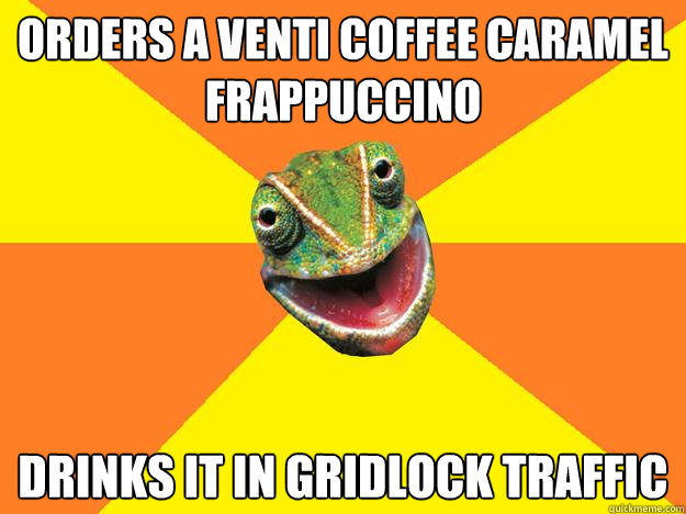 orders a Venti Coffee Caramel Frappuccino drinks it in gridlock traffic  Karma Chameleon