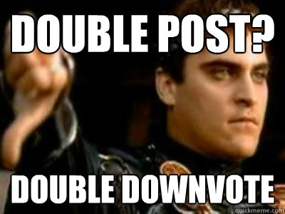 Double Post? Double Downvote  Downvoting Roman