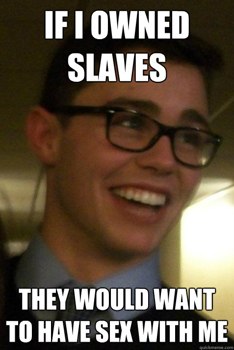 If I owned slaves They would want to have sex with me - If I owned slaves They would want to have sex with me  Profoundly Arrogant Barrett