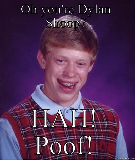 OH YOU'RE DYLAN SHOOP? HAH! POOF! Bad Luck Brian
