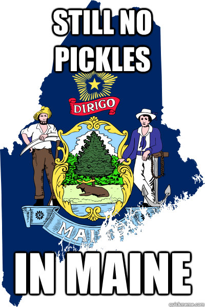 Still no pickles In Maine  In Maine