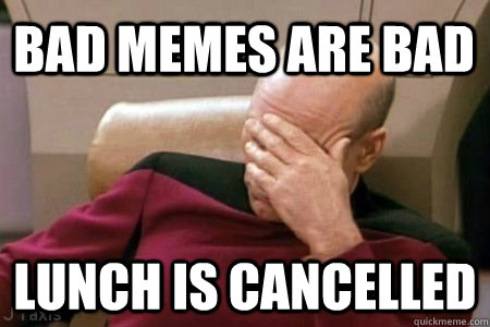 Bad memes are bad Lunch is cancelled  Facepalm Picard