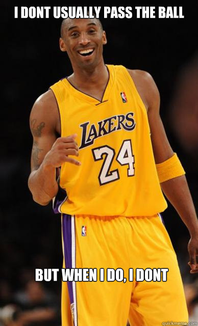 I dont usually pass the ball But when i do, i dont  Kobe Bryant meme