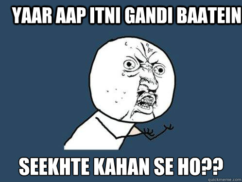 yaar aap itni gandi baatein  seekhte kahan se ho??
  Y U No