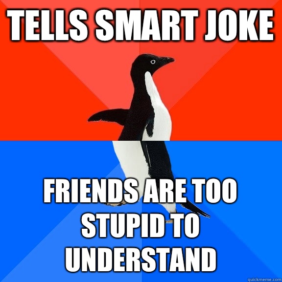 Tells smart joke Friends are too stupid to understand   Socially Awesome Awkward Penguin