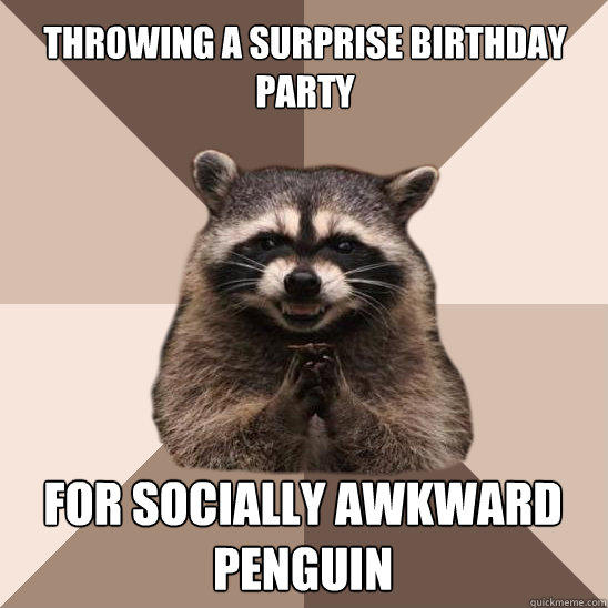 throwing a surprise birthday party for socially awkward penguin  Evil Plotting Raccoon