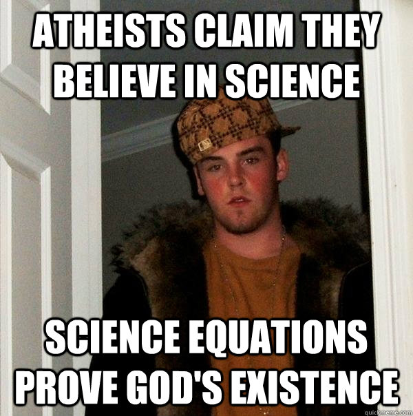 Atheists claim they believe in science Science equations prove God's existence  Scumbag Steve