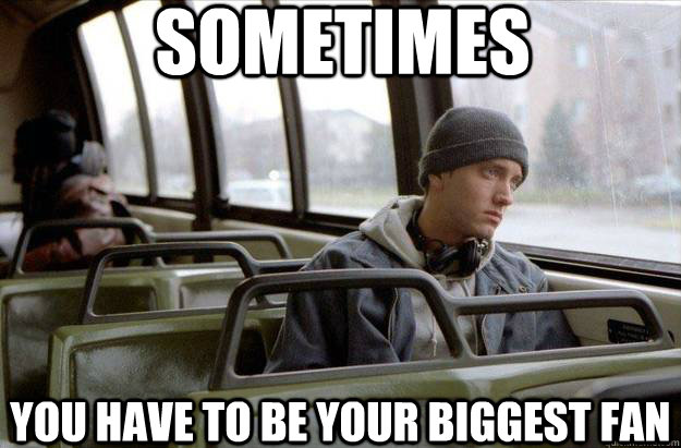 Sometimes you have to be your biggest fan - Sometimes you have to be your biggest fan  Eminem