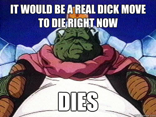 It would be a REAL dick move to die right now dies - It would be a REAL dick move to die right now dies  Dick Move Guru