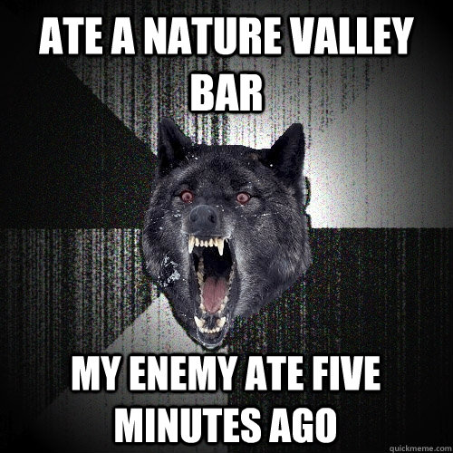 ATE A NATURE VALLEY BAR MY ENEMY ATE FIVE MINUTES AGO  Insanity Wolf