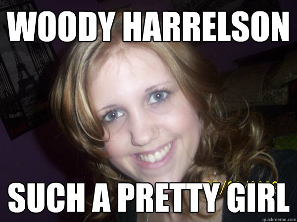 Woody Harrelson Such a pretty girl  Woody Harrelson
