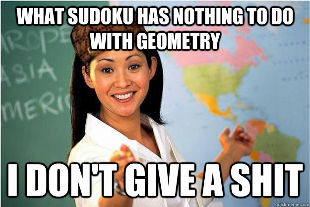 What Sudoku has nothing to do with geometry I don't give a shit  Scumbag Teacher