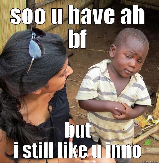 SOO U HAVE AH BF BUT I STILL LIKE U INNO Skeptical Third World Kid