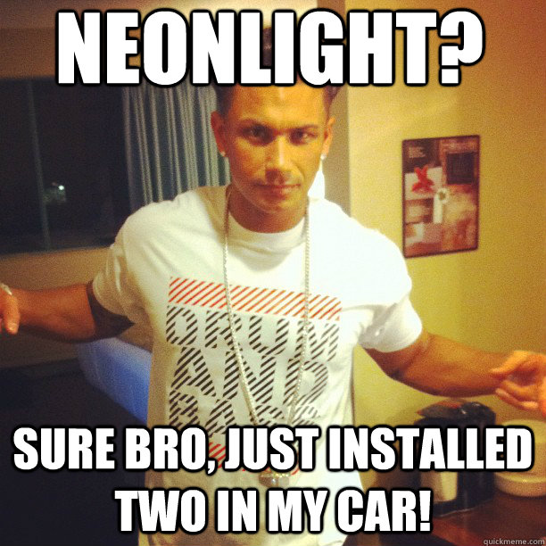 Neonlight? Sure bro, Just installed two in my car!   Drum and Bass DJ Pauly D