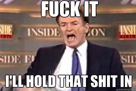 fuck it I'LL HOLD THAT SHIT IN  Fuck It Bill OReilly