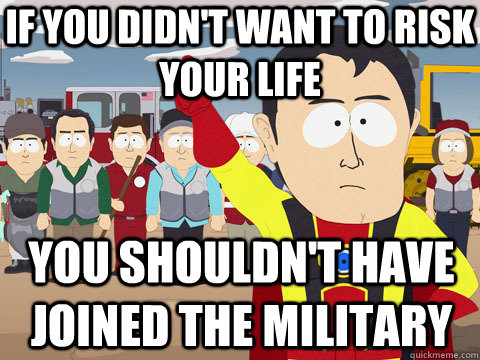 if you didn't want to risk your life you shouldn't have joined the military  Captain Hindsight