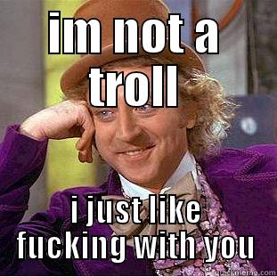 IM NOT A TROLL I JUST LIKE FUCKING WITH YOU Condescending Wonka