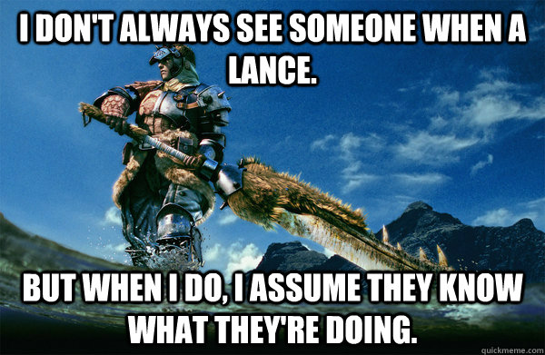 I don't always see someone when a lance. but when i do, i assume they know what they're doing. - I don't always see someone when a lance. but when i do, i assume they know what they're doing.  The Most Interesting Monster Hunter In the World