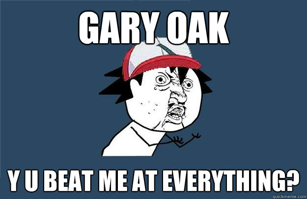Gary Oak Y U beat me at everything?  Y U No