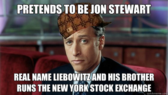 pretends to be jon stewart real name liebowitz and his brother runs the New york stock exchange  Scumbag Jon Stewart