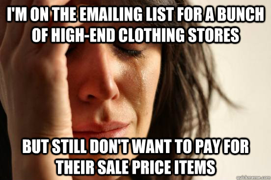 I'm on the emailing list for a bunch of high-end clothing stores but still don't want to pay for their sale price items  First World Problems