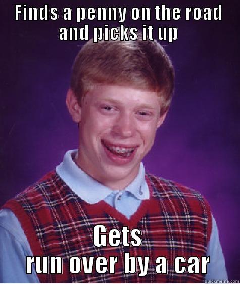 FINDS A PENNY ON THE ROAD AND PICKS IT UP GETS RUN OVER BY A CAR Bad Luck Brian