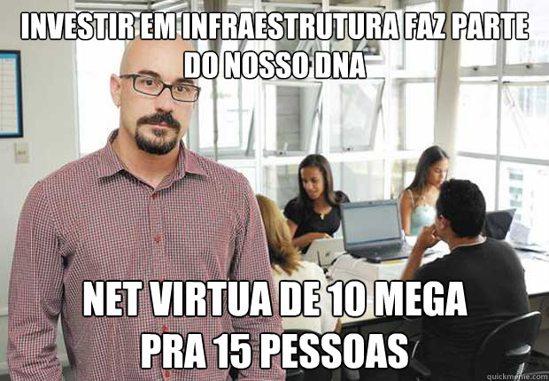 investir em infraestrutura faz parte do nosso dna net virtua de 10 mega 
pra 15 pessoas  Empresario TI Brasileiro
