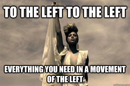 to the left to the left everything you need in a movement of the left - to the left to the left everything you need in a movement of the left  Left Wing Beyonce