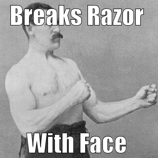 BREAKS RAZOR WITH FACE overly manly man