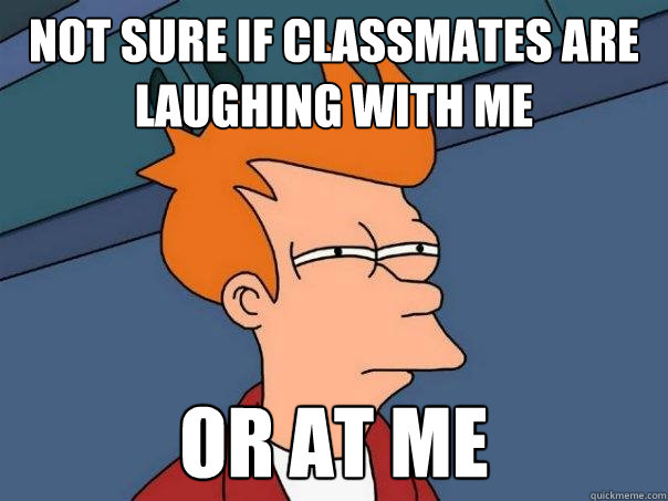 Not sure if classmates are laughing with me  or at me  Futurama Fry