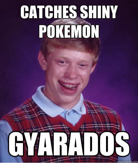 Catches shiny pokemon gyarados - Catches shiny pokemon gyarados  Bad Luck Brian