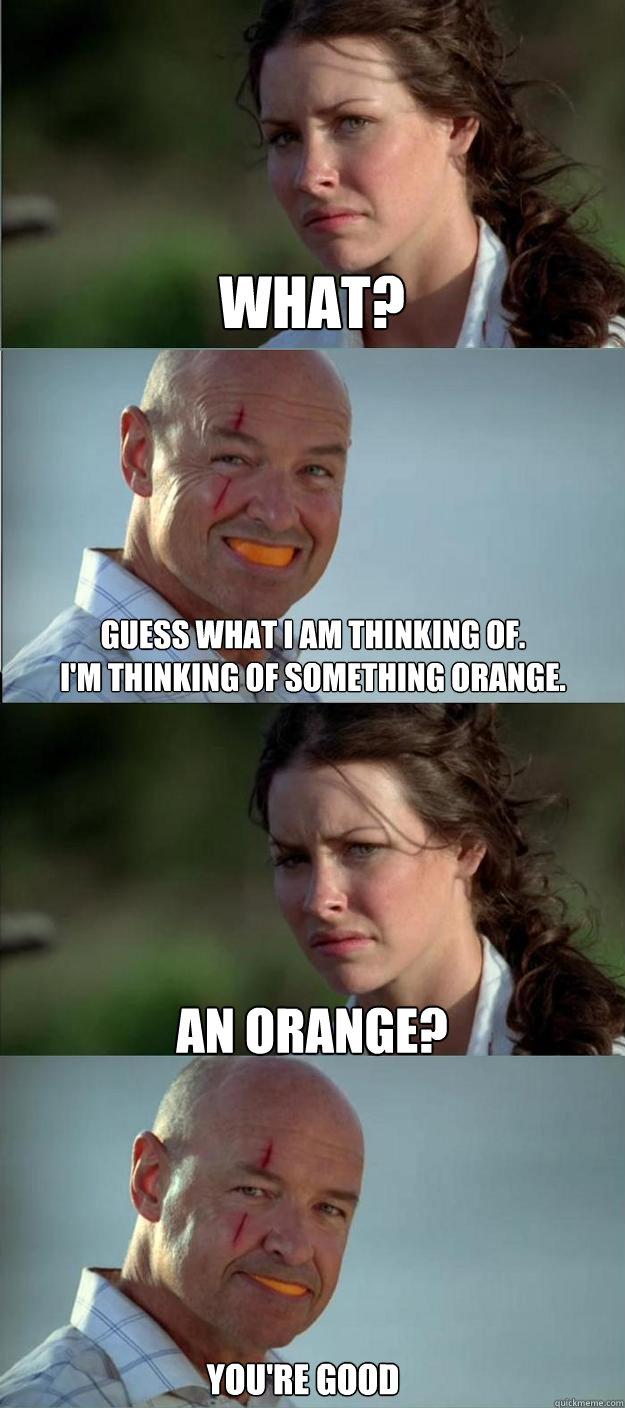what? guess what i am thinking of. 
i'm thinking of something orange.  an orange? you're good  