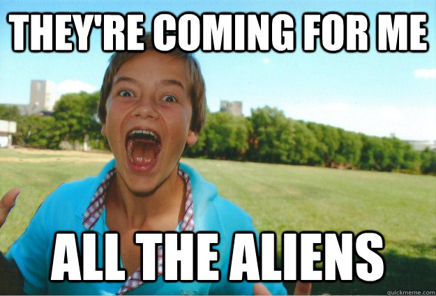 They're coming for me all the aliens - They're coming for me all the aliens  theyre coming for me kid