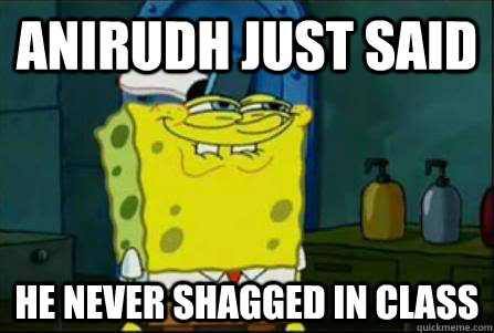 Anirudh just said he never shagged in class  Funny Spongebob