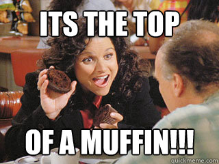 Its the top of a muffin!!!  Muffin top