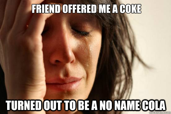 Friend offered me a coke turned out to be a no name cola  First World Problems