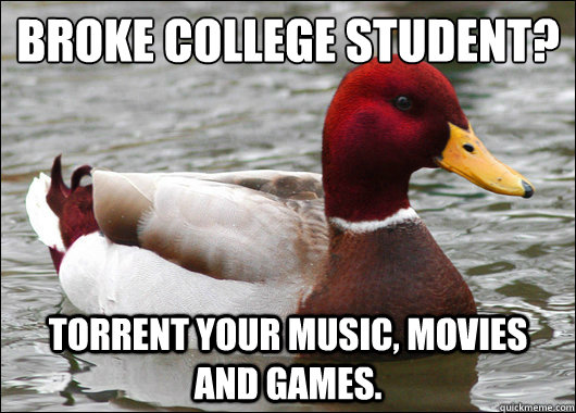 broke college student?
 torrent your music, movies and games.  Malicious Advice Mallard