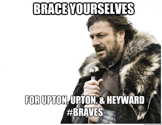 Brace yourselves For Upton, Upton, & Heyward
#Braves  Imminent Ned