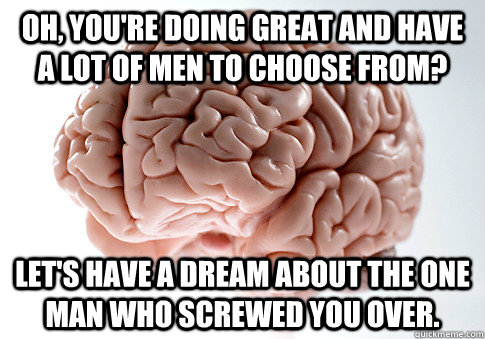 Oh, you're doing great and have a lot of men to choose from? Let's have a dream about the one man who screwed you over.   Scumbag Brain