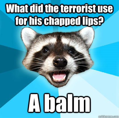 What did the terrorist use for his chapped lips? A balm  Lame Pun Coon