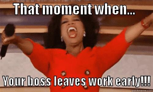 That moment when your boss leaves work early... -      THAT MOMENT WHEN...           YOUR BOSS LEAVES WORK EARLY!!! Misc