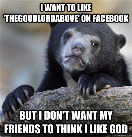 I want to like 'TheGoodLordAbove' on facebook But I don't want my friends to think I like god  Confession Bear